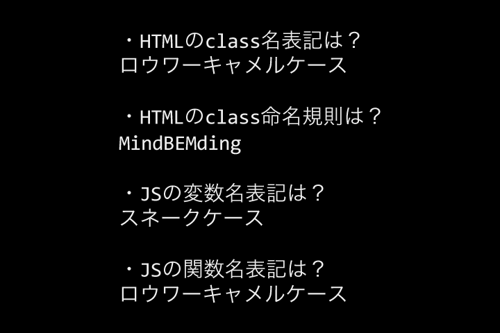 HTMLのclass名表記はロウワーキャメルケース、HTMLのclass命名規則はMindBEMding、JSの変数名表記はスネークケース、JSの関数名表記はロウワーキャメルケース