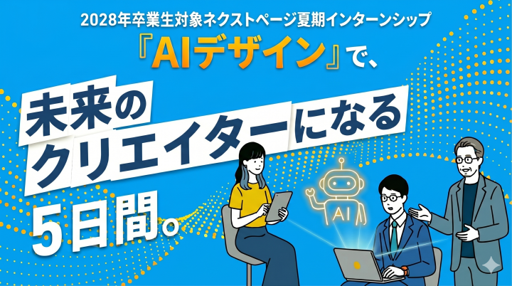 2028年卒業生対象ネクストページ夏期5daysインターンシップ『AIデザイン』で、未来のクリエイターになる5日間。